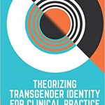 Theorizing transgender identity for clinical practice : a new model for understanding gender /