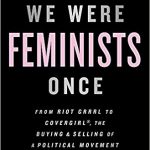 We were feminists once : from Riot Grrrl to CoverGirlĀ®, the buying and selling of a political movement