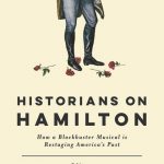 Historians on Hamilton : how a blockbuster musical is restaging America's past
