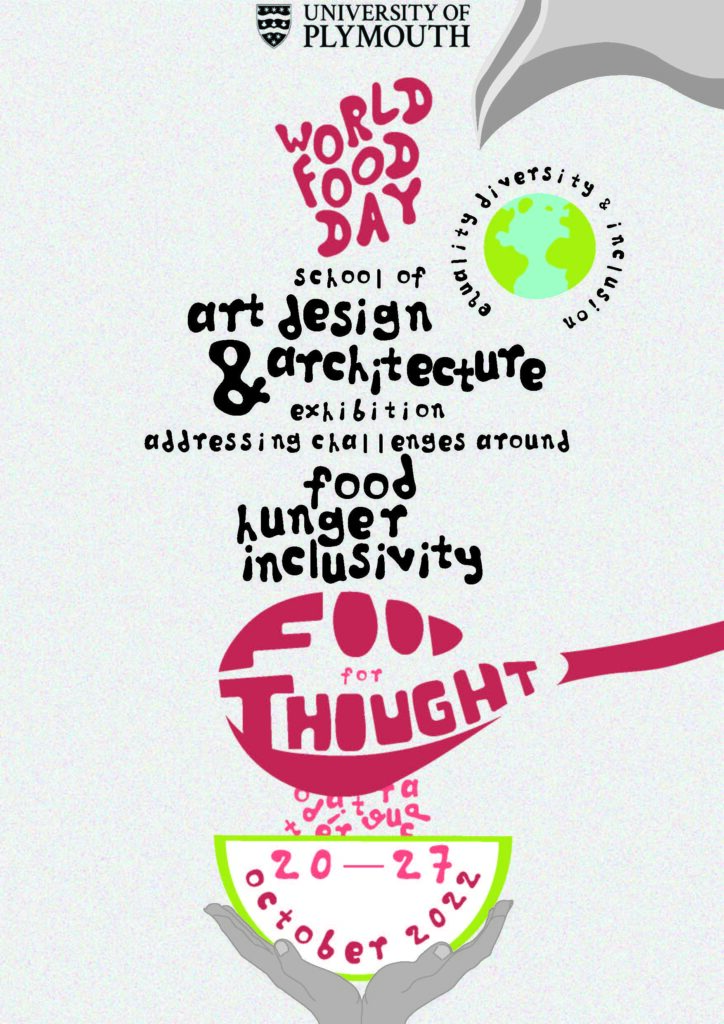 The Food For Thought poster, showing the dates 20th to 27th October 2022, and advertising the exhibition being run by the school of Art Design and Architecture to address food hunger inclusivity for World Food Day.